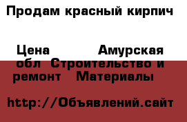 Продам красный кирпич › Цена ­ 5-00 - Амурская обл. Строительство и ремонт » Материалы   